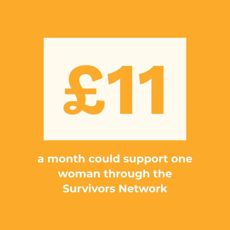 £11 a month could support one woman through the Survivors Network
